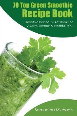 70 Top Green Smoothie Recipe Book By Samantha Michaels 9781628841190