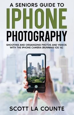 Senior's Guide to iPhone Photography By La Counte 9781629175720