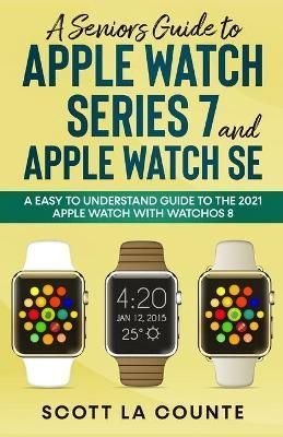 Senior's Guide to Apple Watch Series 7 and Apple Watch SE By La Counte