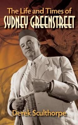 Life and Times of Sydney Greenstreet (hardback) By Derek Sculthorpe