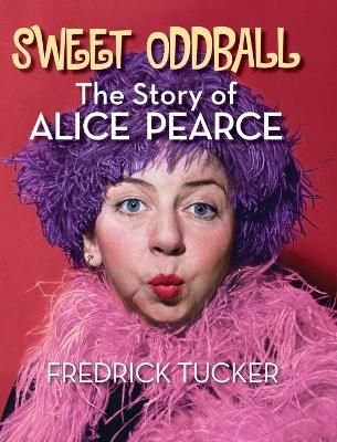 Sweet Oddball - The Story of Alice Pearce (hardback) 9781629337371