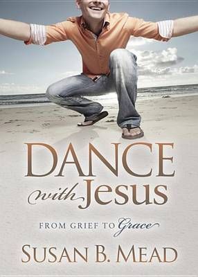 Dance with Jesus: From Grief to Grace By Mead, Susan B. 9781630473075