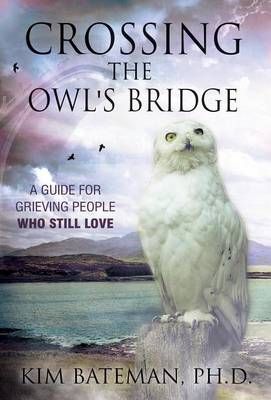 Crossing the Owl's Bridge: A Guide for Grieving People Who Still Love