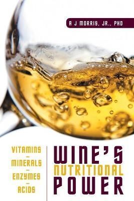 Wine's Nutritional Power By A J, Jr, PhD Morris 9781631356735