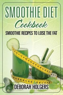 Smoothie Diet Cookbook: Smoothie Recipes to Lose the Fat 9781631876127