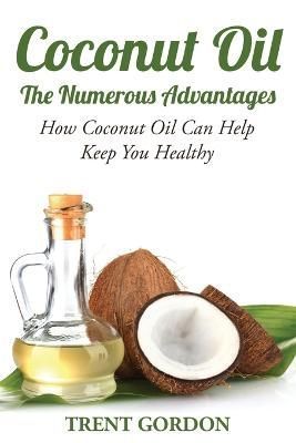 Coconut Oil -The Numerous Advantages By Trent Gordon 9781631876233
