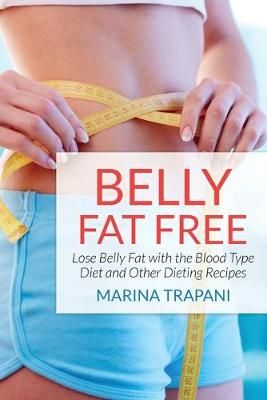 Belly Fat Free: Lose Belly Fat with the Blood Type Diet and Other Dieting Recipes