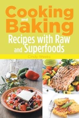 Cooking and Baking: Recipes with Raw and Superfoods By Weeks, Cindy