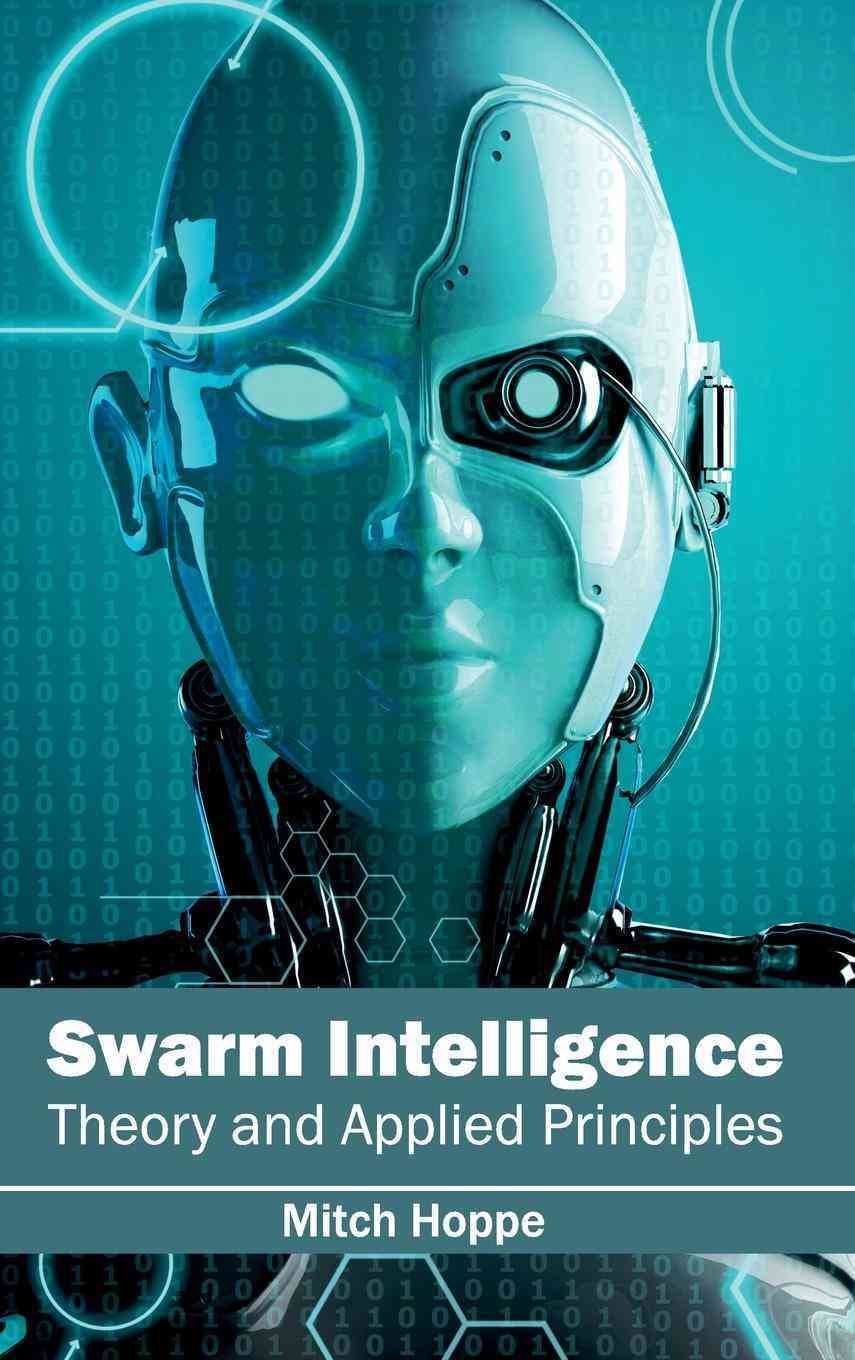 Swarm Intelligence: Theory and Applied Principles By Mitch Hoppe