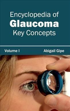 Encyclopedia of Glaucoma: Volume I (Key Concepts) By Abigail Gipe