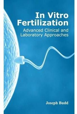 In Vitro Fertilization: Advanced Clinical and Laboratory Approaches