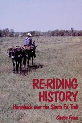 Re-Riding History: Horseback Over the Santa Fe Trail By Frank, Curtiss