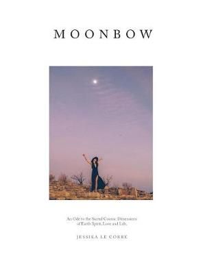 Moonbow: An Ode to the Sacred Cosmic Dimensions of Earth, Spirit, Love and Life