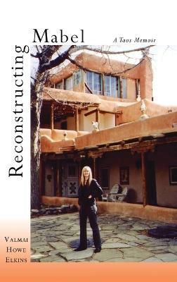 Reconstructing Mabel: A Taos Memoir By Elkins, Valmai Howe (Hardback)