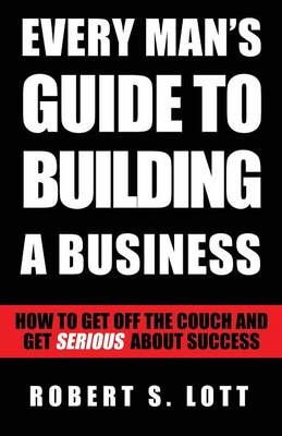 Every Man's Guide to Building a Business By Robert S Lott (Paperback)