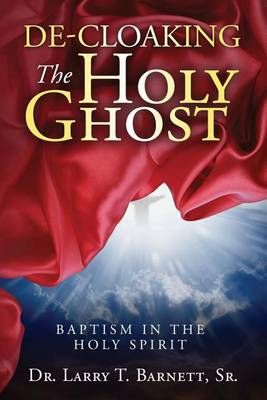 De-Cloaking The Holy Ghost By Sr Larry T Barnett 9781633081994