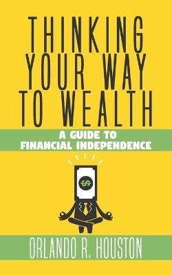 Thinking Your Way to Wealth By Orlando R Houston 9781633601598