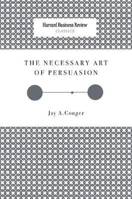 The Necessary Art of Persuasion By Jay a Conger 9781633695160