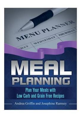 Meal Planning: Plan Your Meals with Low Carb and Grain Free Recipes