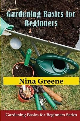 Gardening Basics for Beginners By Nina Greene 9781634282086
