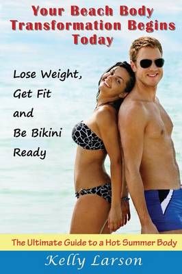 Your Beach Body Transformation Begins Today: The Ultimate Guide to a Hot Summer Body