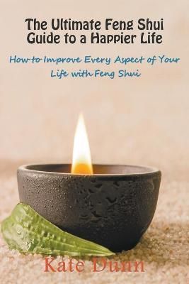 The Ultimate Feng Shui Guide to a Happier Life By Kate Dunn