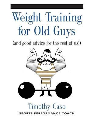 Weight Training for Old Guys By Timothy Caso 9781634917940 (Paperback)