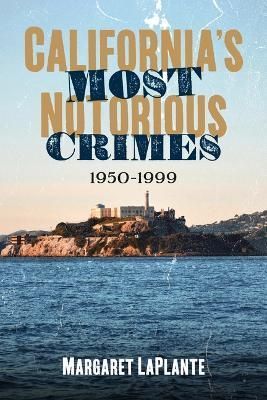 California's Most Notorious Crimes 1950-1999 By Margaret LaPlante