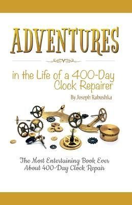 Adventures in the Life of a 400-Day Clock Repairer By Rabushka