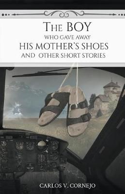 The Boy Who Gave Away His Mother's Shoes By Cornejo, Carlos V.