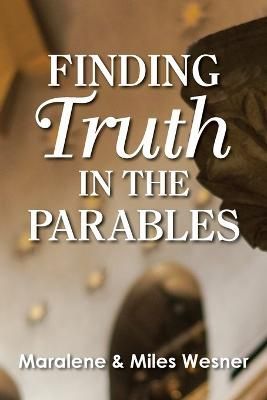 Finding Truth in the Parables By Maralene Wesner, Miles Wesner