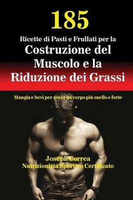 185 Ricette di Pasti e Frullati per la Costruzione del Muscolo e la Riduzione dei Grassi: Mangia e bevi per avere un corpo più snello e forte