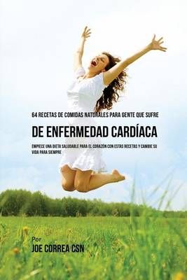 64 Recetas de Comidas Naturales Para Personas Que Sufren De Enfermedad Cardíaca: ¡Empiece una Dieta Saludable Para El Corazón Con Estas ...