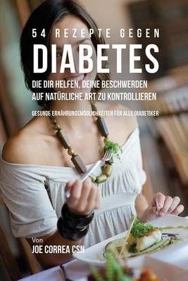 54 Rezepte gegen Diabetes, die dir helfen, deine Beschwerden auf natürliche Art zu kontrollieren: Gesunde Ernährungsmöglichkeiten für alle ...