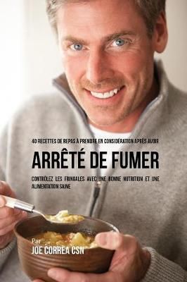 40 Recettes de repas à prendre en considération après avoir arrêté de fumer: Contrôlez les fringales avec une bonne nutrition et une ...