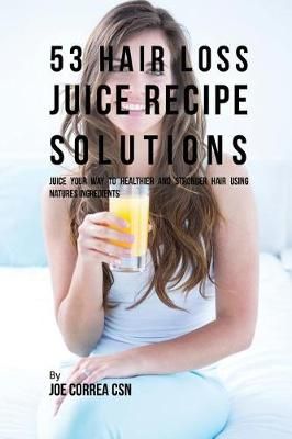 53 Hair Loss Juice Recipe Solutions By Joe, CSN Correa 9781635316216