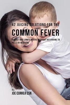 42 Juicing Solutions for the Common Fever By Joe Correa 9781635318319