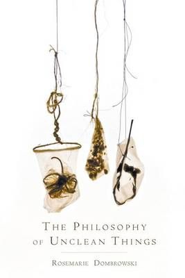The Philosophy of Unclean Things By Rosemarie Dombrowski 9781635341010