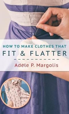 How to Make Clothes That Fit and Flatter: Step-by-Step Instructions for Women Who Like to Sew
