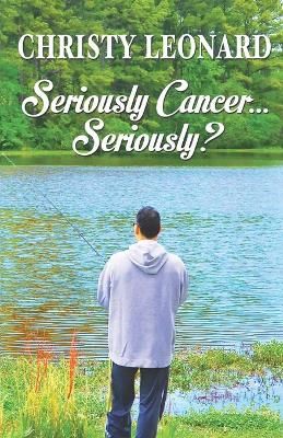 Seriously Cancer...Seriously? By Christy Leonard 9781636493107