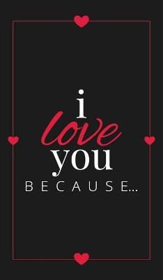 I Love You Because: A Black Hardbound Fill in the Blank Book for Girlfriend, Boyfriend, Husband, or Wife - Anniversary, Engagement, Wedding, ...