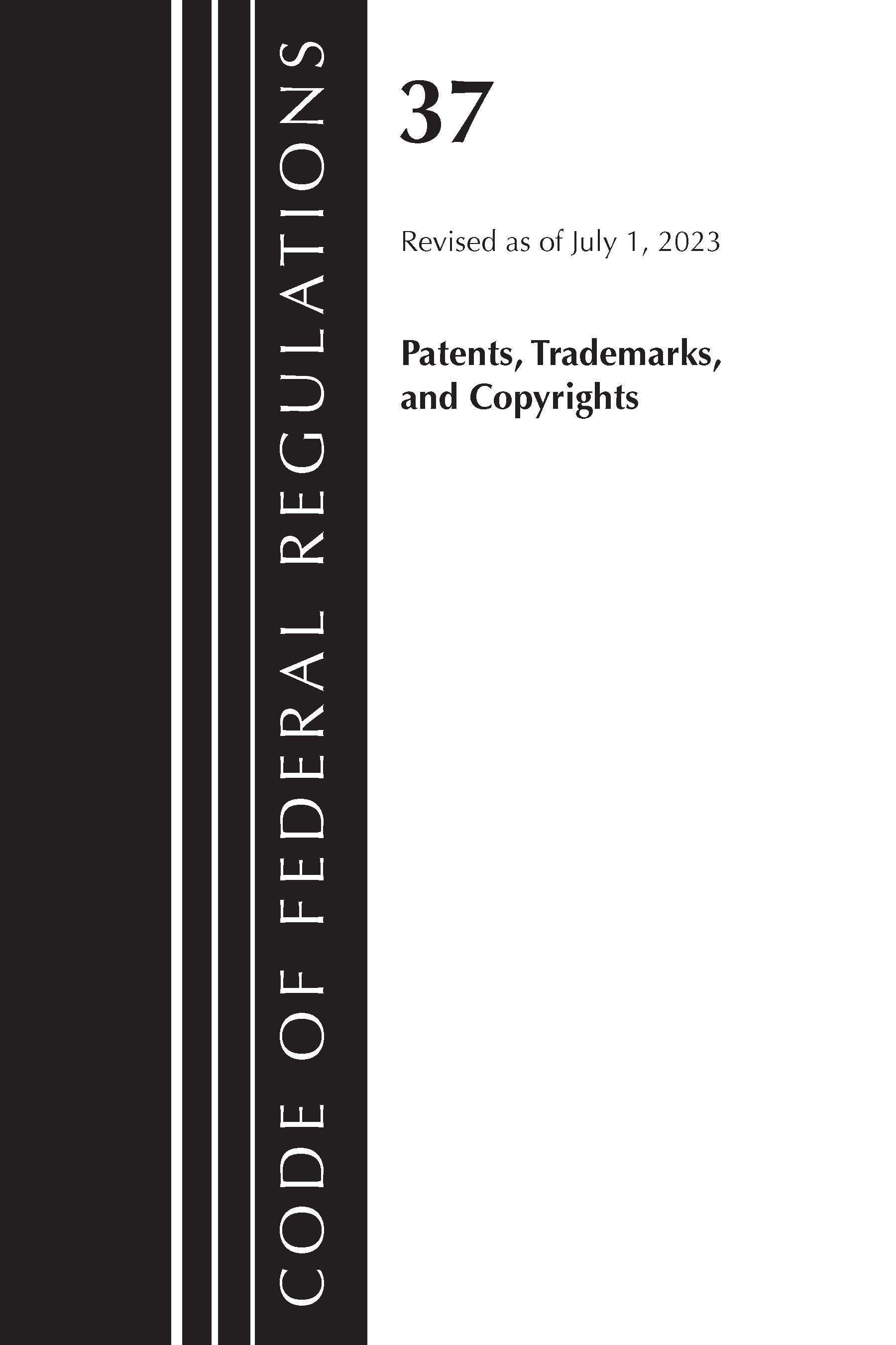 Code of Federal Regulations, Title 37 Patents, Trademarks and Copyrights, Revised as of July 1, 2023