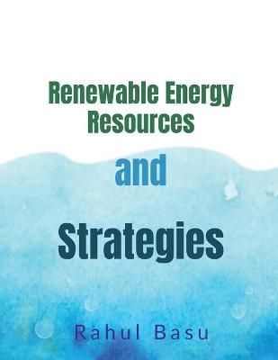 Renewable Energy Resources and Strategies By Rahul Basu 9781637149584