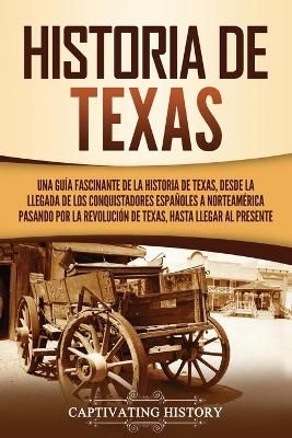 Historia de Texas: Una guía fascinante de la historia de Texas, desde la llegada de los conquistadores españoles a Norteamérica pasando por ...