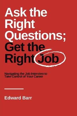 Ask the Right Questions; Get the Right Job By Edward Barr (Paperback)