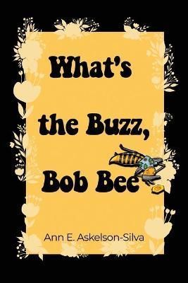 What's the Buzz, Bob Bee? By Ann E Askelson-Silva 9781637643716