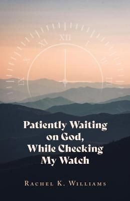 Patiently Waiting on God, While Checking My Watch By Williams