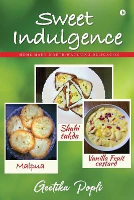 Sweet Indulgence: Home-Made Mouth Watering Delicacies By Geetika Popli
