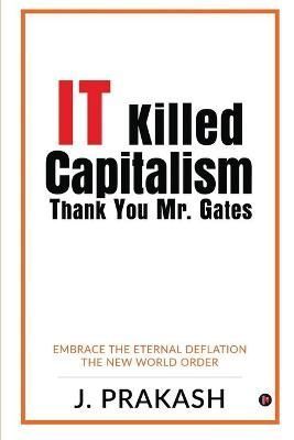 IT Killed Capitalism. Thank You Mr. Gates By J Prakash 9781638327738