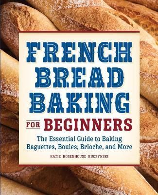 French Bread Baking for Beginners By Katie Rosenhouse Kuczynski